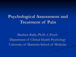 Psychological Assessment and Treatment of Pain Matthew Bailly, Ph.D., C.Psych. Department of Clinical Health Psychology University of Manitoba School of Medicine.