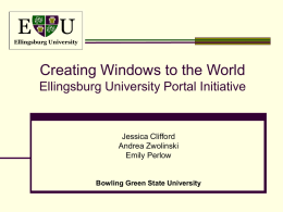 E  U  Ellingsburg University  Creating Windows to the World Ellingsburg University Portal Initiative  Jessica Clifford Andrea Zwolinski Emily Perlow  Bowling Green State University.