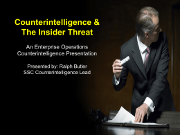 Counterintelligence & The Insider Threat An Enterprise Operations Counterintelligence Presentation Presented by: Ralph Butler SSC Counterintelligence Lead.