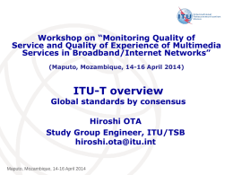 Workshop on “Monitoring Quality of Service and Quality of Experience of Multimedia Services in Broadband/Internet Networks” (Maputo, Mozambique, 14-16 April 2014)  ITU-T overview  Global standards.