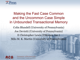 Making the Fast Case Common and the Uncommon Case Simple in Unbounded Transactional Memory Colin Blundell (University of Pennsylvania) Joe Devietti (University of Pennsylvania) E.