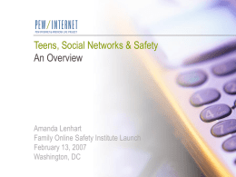 Teens, Social Networks & Safety An Overview  Amanda Lenhart Family Online Safety Institute Launch February 13, 2007 Washington, DC.