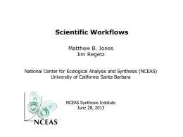 Scientific Workflows Matthew B. Jones Jim Regetz National Center for Ecological Analysis and Synthesis (NCEAS) University of California Santa Barbara  NCEAS Synthesis Institute June 28, 2013