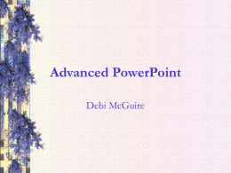 Advanced PowerPoint Debi McGuire Master Pages • If you want to make a change that will affect the entire presentation such as layout or.