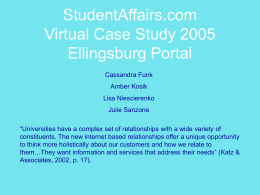 StudentAffairs.com Virtual Case Study 2005 Ellingsburg Portal Cassandra Funk Amber Kosik Lisa Niescierenko Julie Sanzone “Universities have a complex set of relationships with a wide variety of constituents.