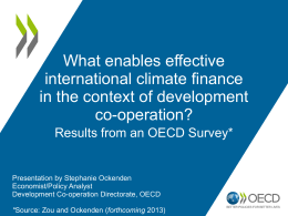 What enables effective international climate finance in the context of development co-operation? Results from an OECD Survey*  Presentation by Stephanie Ockenden Economist/Policy Analyst Development Co-operation Directorate, OECD *Source: