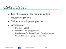 CS425/CS625      List of classes for the banking system Groups for projects Software development process Assignment 1 • • • •  Computer Science  Due Sept 11, 2001 Individual AND group portions Requirements for.