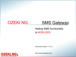 OZEKI NG  SMS Gateway Adding SMS functionality to MOM 2005  Document version: v.1.0.0.  http://www.ozekisms.com Overview This presentation gives you all the important answers about the benefits of.