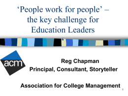‘People work for people’ – the key challenge for Education Leaders  ‘ Reg Chapman Principal, Consultant, Storyteller Association for College Management.