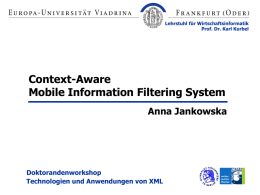 Lehrstuhl für Wirtschaftsinformatik Prof. Dr. Karl Kurbel  Context-Aware Mobile Information Filtering System Anna Jankowska  Doktorandenworkshop Technologien und Anwendungen von XML.
