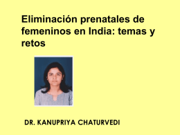 Eliminación prenatales de femeninos en India: temas y retos  DR. KANUPRIYA CHATURVEDI Análisis de situación • Razón de sexo - 933 femeninos por 1000