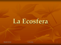 La Ecosfera Eduardo Gómez  La Ecosfera A escala global la TIERRA es un único ECOSISTEMA  Los ecosistemas de la Tierra forman el ecosistema planetario o BIÓSFERA.