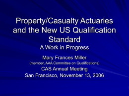 Property/Casualty Actuaries and the New US Qualification Standard A Work in Progress Mary Frances Miller (member, AAA Committee on Qualifications)  CAS Annual Meeting San Francisco, November 13,