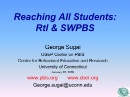 Reaching All Students: RtI & SWPBS George Sugai OSEP Center on PBIS Center for Behavioral Education and Research University of Connecticut January 28, 2009  www.pbis.org www.cber.org George.sugai@uconn.edu.