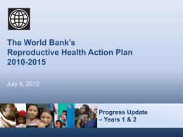 The World Bank’s Reproductive Health Action Plan 2010-2015 July 9, 2012  Progress Update – Years 1 & 2