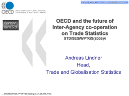 STD/PASS/TAGS STD/SES/TAGS – –Trade Tradeand andGlobalisation GlobalisationStatistics Statistics  OECD and the future of Inter-Agency co-operation on Trade Statistics  Agenda Item 5 d  STD/SES/WPTGS(2008)4  Andreas Lindner Head, Trade and Globalisation Statistics  …, STD/SES/TAGS; 1st WPTGS Meeting.