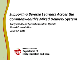 Supporting Diverse Learners Across the Commonwealth’s Mixed Delivery System Early Childhood Special Education Update Board Presentation April 12, 2011