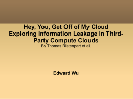 Hey, You, Get Off of My Cloud Exploring Information Leakage in ThirdParty Compute Clouds By Thomas Ristenpart et al.  Edward Wu.