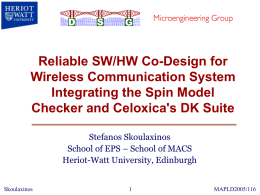 Reliable SW/HW Co-Design for Wireless Communication System Integrating the Spin Model Checker and Celoxica's DK Suite Stefanos Skoulaxinos School of EPS – School of MACS Heriot-Watt.