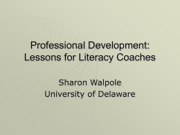 Professional Development: Lessons for Literacy Coaches Sharon Walpole University of Delaware Our Goals and Strategies 1.  Review research related to our work in professional development   2.  Sharon will.