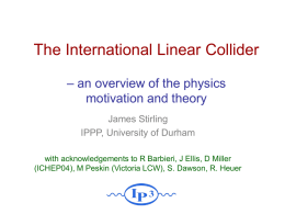 The International Linear Collider – an overview of the physics motivation and theory James Stirling IPPP, University of Durham with acknowledgements to R Barbieri, J.