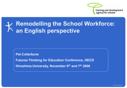 Remodelling the School Workforce: an English perspective  Pat Collarbone Futures Thinking for Education Conference, OECD Hiroshima University, November 6th and 7th 2006  © 2006 TDA.