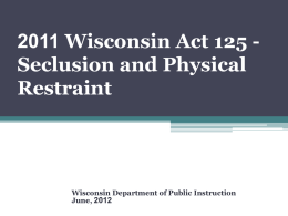 2011 Wisconsin Act 125 Seclusion and Physical Restraint  Wisconsin Department of Public Instruction June, 2012