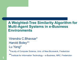 A Weighted-Tree Similarity Algorithm for Multi-Agent Systems in e-Business Environments  Virendra C.Bhavsar* Harold Boley** Lu Yang* *Faculty of Computer Science, Univ.