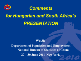 Comments  for Hungarian and South Africa’s PRESENTATION  Wu Jie Department of Population and Employment National Bureau of Statistics of China  27 – 30 June 2011 New.