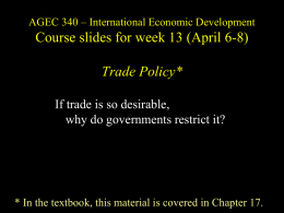 AGEC 340 – International Economic Development  Course slides for week 13 (April 6-8) Trade Policy* If trade is so desirable, why do governments restrict.