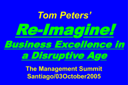 Tom Peters’  Re-Imagine!  Business Excellence in a Disruptive Age The Management Summit Santiago/03October2005 Slides at …  tompeters.com.
