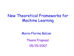New Theoretical Frameworks for Machine Learning Maria-Florina Balcan Thesis Proposal 05/15/2007 Thanks to My Committee  Avrim Blum  Yishay Mansour  Manuel Blum  Tom Mitchell  Santosh Vempala.