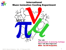 International Muon Ionization Cooling Experiment  MICE  This talk: Measurements & measuring technique Next talk (Rob Edgecock): MICE &ndash; the UK Perspective. MICE Vittorio Palladino, RAL, 17 February.