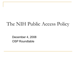 The NIH Public Access Policy December 4, 2008 OSP Roundtable  http://publicaccess.nih.gov/ The NIH Public Access Policy Is Mandatory Effective April 7, 2008   The Policy implements.