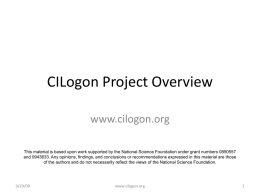 CILogon Project Overview www.cilogon.org This material is based upon work supported by the National Science Foundation under grant numbers 0850557 and 0943633.