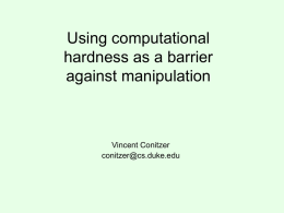 Using computational hardness as a barrier against manipulation  Vincent Conitzer conitzer@cs.duke.edu Inevitability of manipulability  • Ideally, our mechanisms are strategy-proof • However, in certain settings, no.