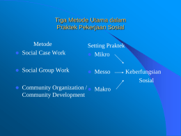 Tiga Metode Utama dalam Praktek Pekerjaan Sosial    Metode Social Case Work  Setting Praktek  Mikro    Social Group Work      Community Organization /  Makro Community Development  Messo  Keberfungsian Sosial.