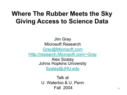Where The Rubber Meets the Sky Giving Access to Science Data Jim Gray Microsoft Research Gray@Microsoft.com Http://research.Microsoft.com/~Gray Alex Szalay Johns Hopkins University Szalay@JHU.edu  Talk at U.