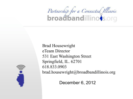 Brad Housewright eTeam Director 531 East Washington Street Springfield, IL. 62701 618.833.0903 brad.housewright@broadbandillinois.org December 6, 2012