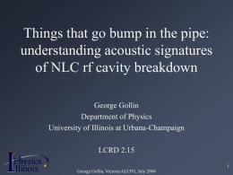 Things that go bump in the pipe: understanding acoustic signatures of NLC rf cavity breakdown George Gollin Department of Physics University of Illinois at Urbana-Champaign  I  Physics P llinois  LCRD.