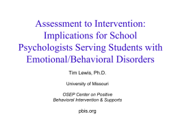 Assessment to Intervention: Implications for School Psychologists Serving Students with Emotional/Behavioral Disorders Tim Lewis, Ph.D. University of Missouri OSEP Center on Positive Behavioral Intervention & Supports  pbis.org.