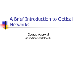 A Brief Introduction to Optical Networks Gaurav Agarwal gaurav@eecs.berkeley.edu What I hope you will learn      Why Optical? Intro to Optical Hardware Three generations of Optical Various Switching.