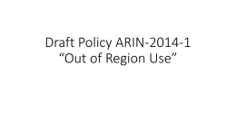 Draft Policy ARIN-2014-1 “Out of Region Use” Problem statement (summary) • Current policy neither clearly forbids nor clearly permits out of region use.