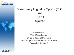 Community Eligibility Option (CEO) and Title I Update  Suzette Cook Title I Coordinator Office of Federal Programs West Virginia Department of Education December 11, 2012