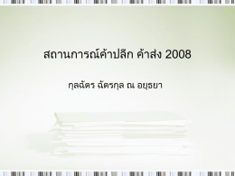สถานการณ์ค้าปลีก ค้าส่ง 2008 กุลฉัตร ฉัตรกุล ณ อยุธยา สถานการณ์ค้าปลีก-ค้าส่งทัวไปในประเทศไทย2007-2008 ่ • 2541 – 2548 ค้าปลีกมีการขยายตัวร้อยละ 3 ต่อปี อยู่ใน สภาวะชะลอตัวตามสภาวะเศรษฐกิจของประเทศ • ณ ปี 2548 มีธรุ กิจค้าปลีก ค้าส่งทัง้