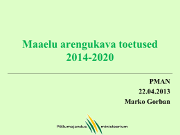 Maaelu arengukava toetused 2014-2020 PMAN 22.04.2013 Marko Gorban MAK 2014-2020 eesmärgid • • •  •  •  Toimiv tootja, töötleja, nõustaja ja teadlase vaheline koostöö, ajakohane teadusja arendustegevus ning teadmussiire Elujõulisele ja.