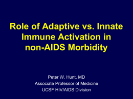 Role of Adaptive vs. Innate Immune Activation in non-AIDS Morbidity  Peter W. Hunt, MD Associate Professor of Medicine UCSF HIV/AIDS Division.
