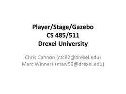 Player/Stage/Gazebo CS 485/511 Drexel University Chris Cannon (ctc82@drexel.edu) Marc Winners (maw59@drexel.edu) Outline • • • • • •  Overview of Player, Stage and Gazebo Installation Configuration Files Example Client Programs Compiling and Running Demo  NOTE: All details.