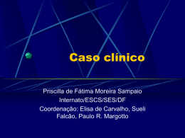 Caso clínico Priscilla de Fátima Moreira Sampaio Internato/ESCS/SES/DF Coordenação: Elisa de Carvalho, Sueli Falcão, Paulo R.