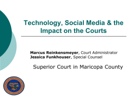 Technology, Social Media & the Impact on the Courts Marcus Reinkensmeyer, Court Administrator Jessica Funkhouser, Special Counsel  Superior Court in Maricopa County.